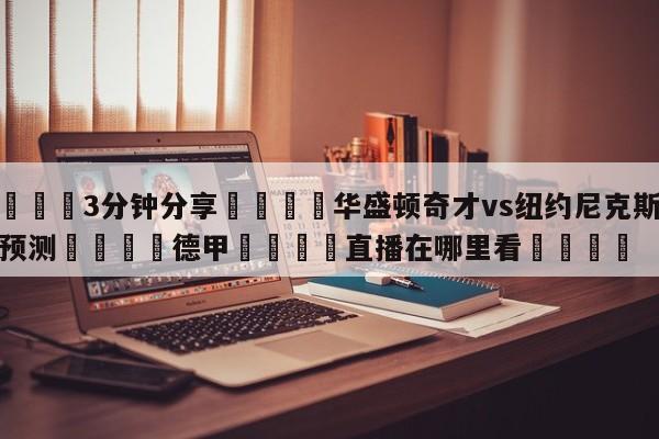 💦3分钟分享👇华盛顿奇才vs纽约尼克斯赛前预测👇德甲🍏直播在哪里看💯
