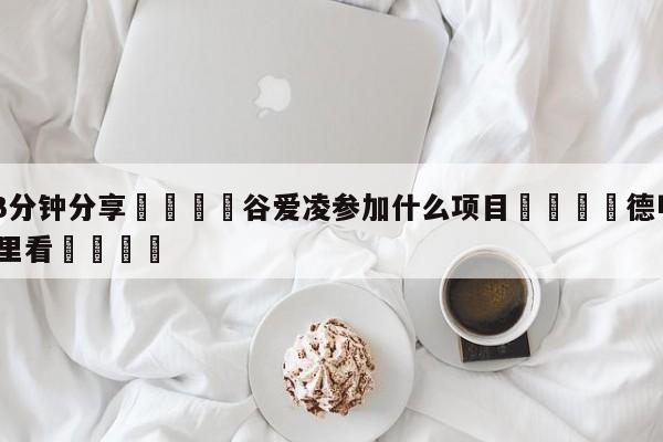 💦3分钟分享👇谷爱凌参加什么项目👇德甲🍏直播在哪里看💯