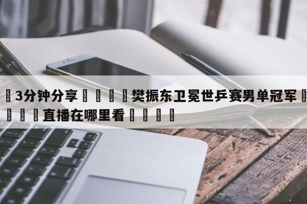 💦3分钟分享👇樊振东卫冕世乒赛男单冠军👇德甲🍏直播在哪里看💯