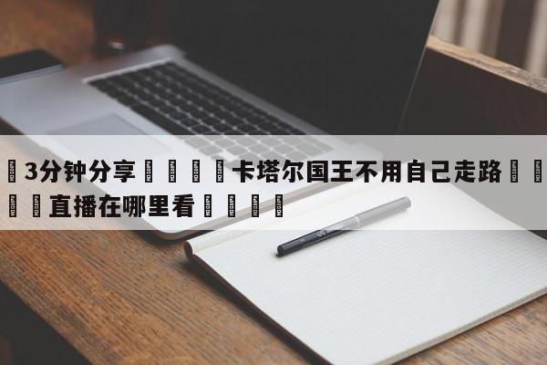💦3分钟分享👇卡塔尔国王不用自己走路👇德甲🍏直播在哪里看💯