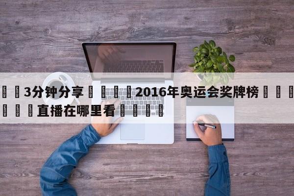 💦3分钟分享👇2016年奥运会奖牌榜👇德甲🍏直播在哪里看💯