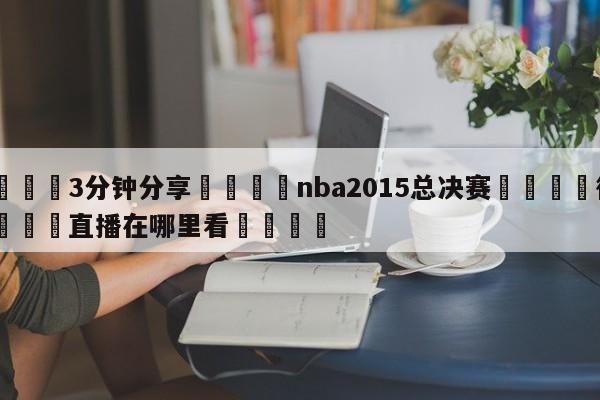 💦3分钟分享👇nba2015总决赛👇德甲🍏直播在哪里看💯