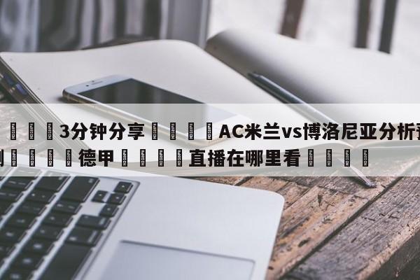 💦3分钟分享👇AC米兰vs博洛尼亚分析预测👇德甲🍏直播在哪里看💯