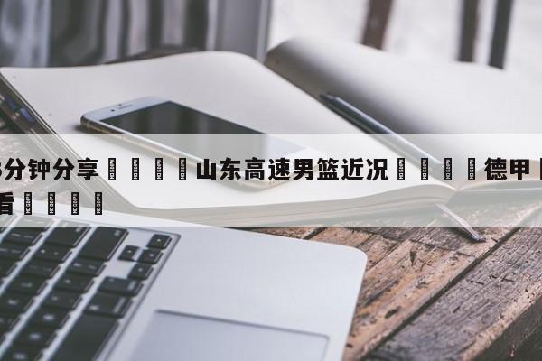 💦3分钟分享👇山东高速男篮近况👇德甲🍏直播在哪里看💯