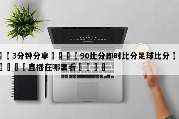 💦3分钟分享👇90比分即时比分足球比分👇德甲🍏直播在哪里看💯