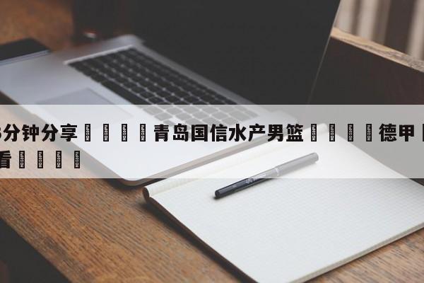 💦3分钟分享👇青岛国信水产男篮👇德甲🍏直播在哪里看💯