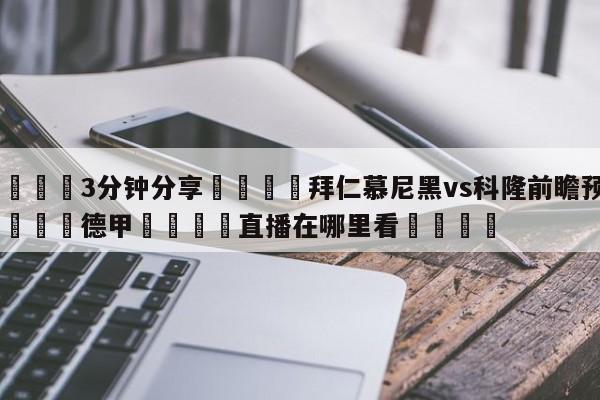 💦3分钟分享👇拜仁慕尼黑vs科隆前瞻预测👇德甲🍏直播在哪里看💯