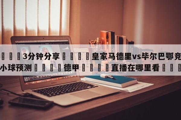 💦3分钟分享👇皇家马德里vs毕尔巴鄂竞技大小球预测👇德甲🍏直播在哪里看💯