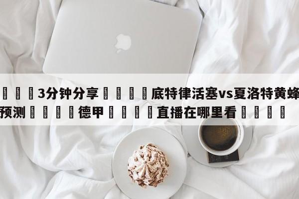 💦3分钟分享👇底特律活塞vs夏洛特黄蜂赛前预测👇德甲🍏直播在哪里看💯