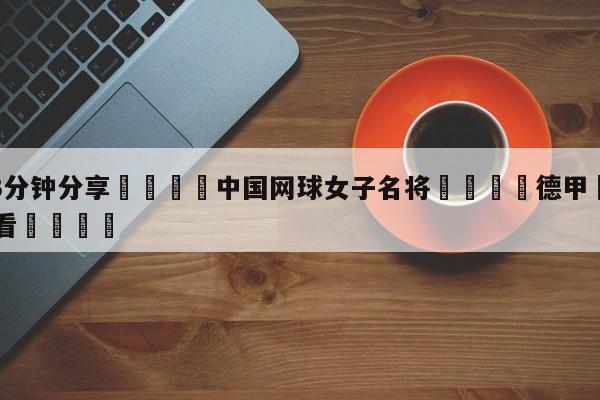 💦3分钟分享👇中国网球女子名将👇德甲🍏直播在哪里看💯