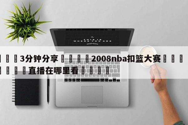 💦3分钟分享👇2008nba扣篮大赛👇德甲🍏直播在哪里看💯