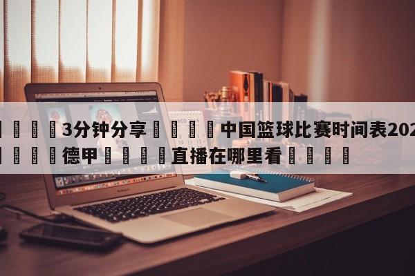 💦3分钟分享👇中国篮球比赛时间表2024👇德甲🍏直播在哪里看💯