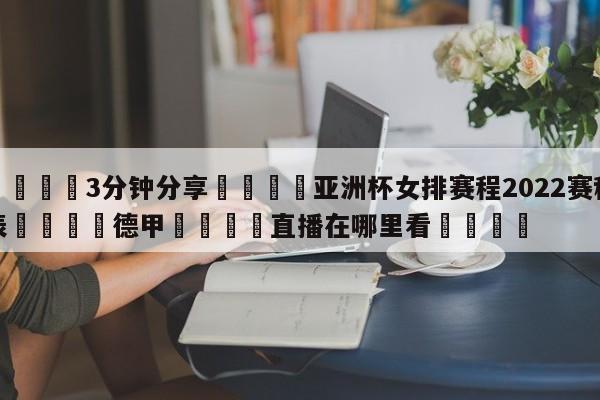 💦3分钟分享👇亚洲杯女排赛程2022赛程表👇德甲🍏直播在哪里看💯