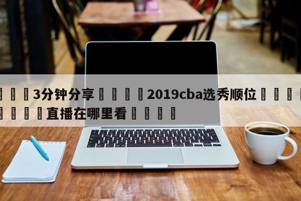 💦3分钟分享👇2019cba选秀顺位👇德甲🍏直播在哪里看💯