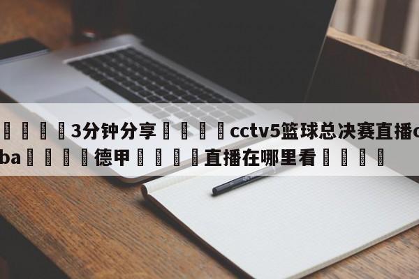 💦3分钟分享👇cctv5篮球总决赛直播cba👇德甲🍏直播在哪里看💯