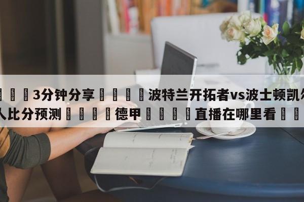 💦3分钟分享👇波特兰开拓者vs波士顿凯尔特人比分预测👇德甲🍏直播在哪里看💯