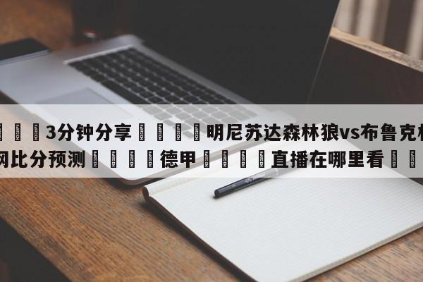 💦3分钟分享👇明尼苏达森林狼vs布鲁克林篮网比分预测👇德甲🍏直播在哪里看💯
