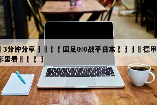 💦3分钟分享👇国足0:0战平日本👇德甲🍏直播在哪里看💯