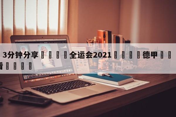 💦3分钟分享👇全运会2021👇德甲🍏直播在哪里看💯