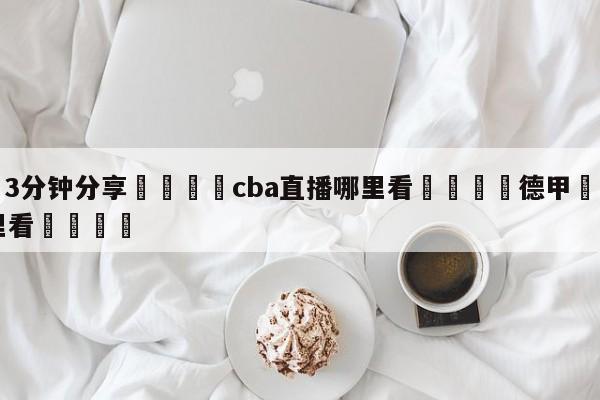 💦3分钟分享👇cba直播哪里看👇德甲🍏直播在哪里看💯