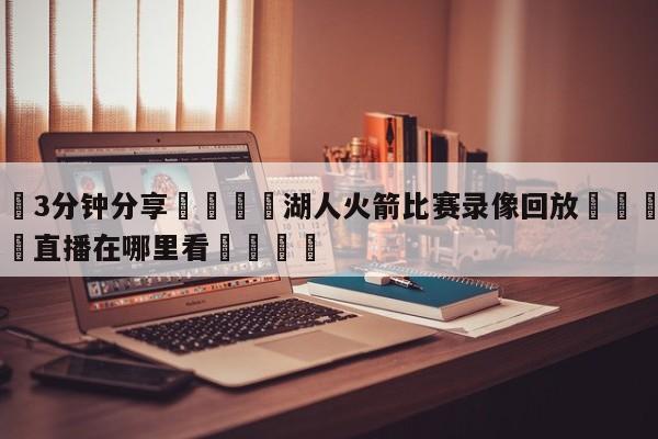 💦3分钟分享👇湖人火箭比赛录像回放👇德甲🍏直播在哪里看💯