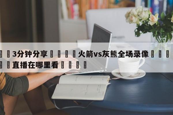 💦3分钟分享👇火箭vs灰熊全场录像👇德甲🍏直播在哪里看💯