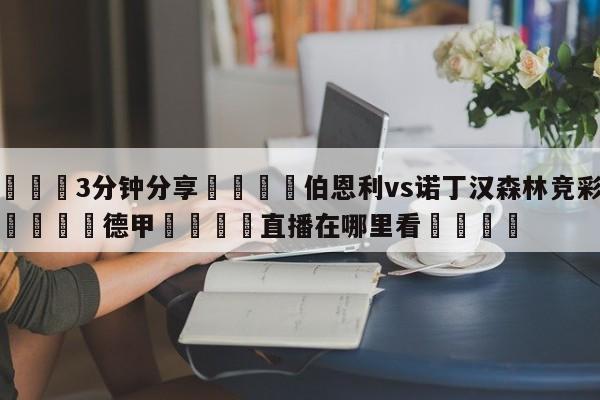 💦3分钟分享👇伯恩利vs诺丁汉森林竞彩预测👇德甲🍏直播在哪里看💯