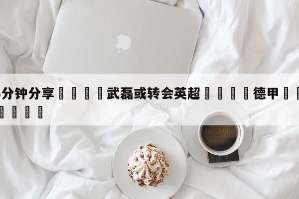 💦3分钟分享👇武磊或转会英超👇德甲🍏直播在哪里看💯