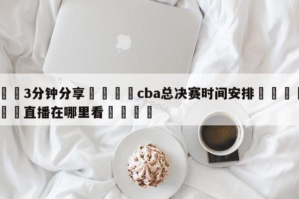 💦3分钟分享👇cba总决赛时间安排👇德甲🍏直播在哪里看💯