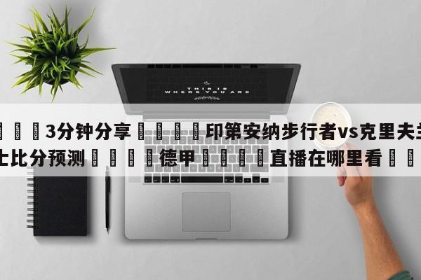 💦3分钟分享👇印第安纳步行者vs克里夫兰骑士比分预测👇德甲🍏直播在哪里看💯