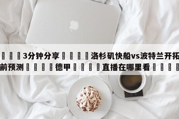 💦3分钟分享👇洛杉矶快船vs波特兰开拓者赛前预测👇德甲🍏直播在哪里看💯