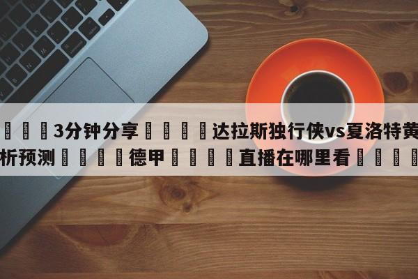 💦3分钟分享👇达拉斯独行侠vs夏洛特黄蜂分析预测👇德甲🍏直播在哪里看💯