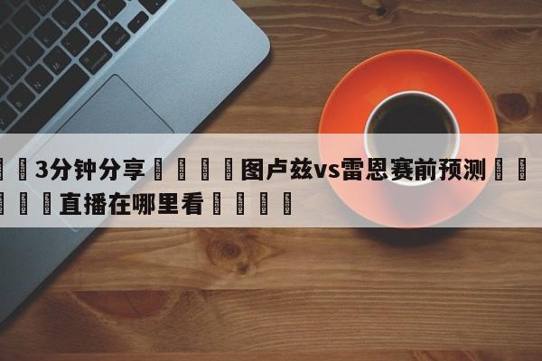 💦3分钟分享👇图卢兹vs雷恩赛前预测👇德甲🍏直播在哪里看💯