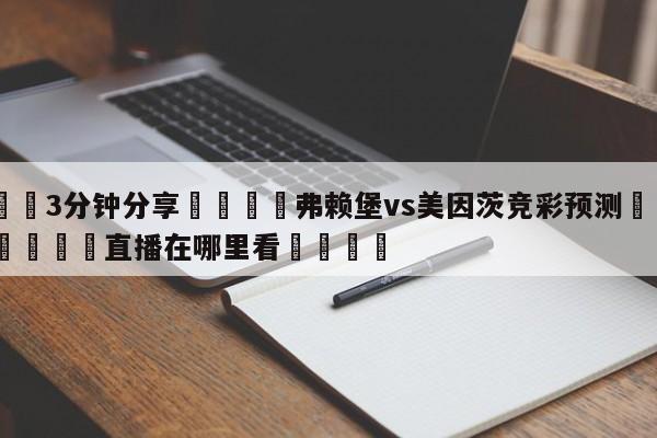 💦3分钟分享👇弗赖堡vs美因茨竞彩预测👇德甲🍏直播在哪里看💯