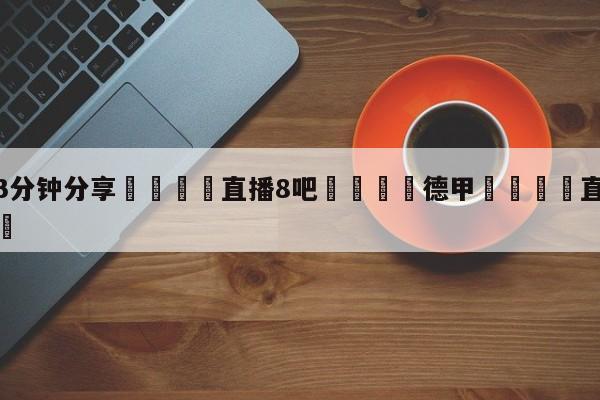 💦3分钟分享👇直播8吧👇德甲🍏直播在哪里看💯