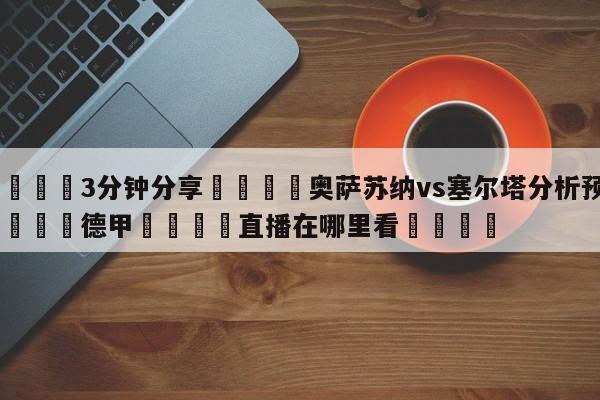 💦3分钟分享👇奥萨苏纳vs塞尔塔分析预测👇德甲🍏直播在哪里看💯