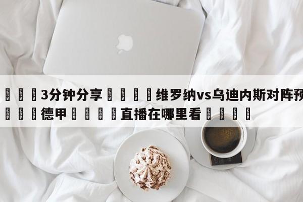 💦3分钟分享👇维罗纳vs乌迪内斯对阵预测👇德甲🍏直播在哪里看💯