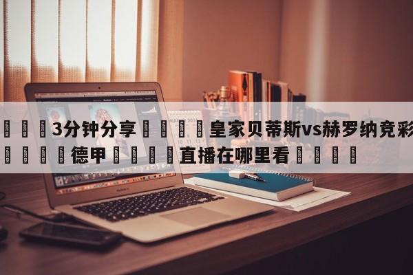 💦3分钟分享👇皇家贝蒂斯vs赫罗纳竞彩预测👇德甲🍏直播在哪里看💯