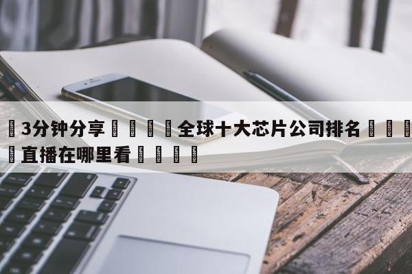 💦3分钟分享👇全球十大芯片公司排名👇德甲🍏直播在哪里看💯