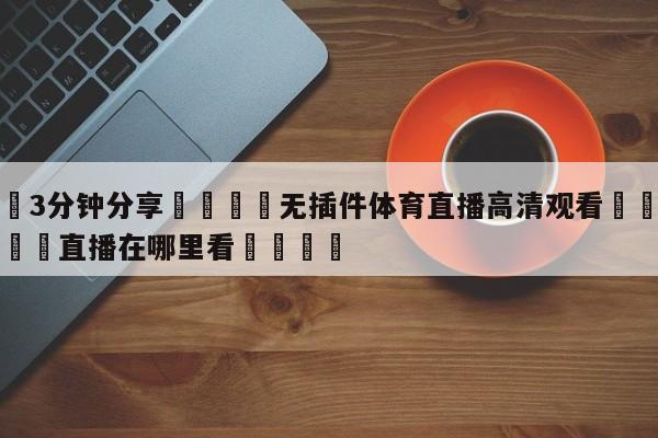 💦3分钟分享👇无插件体育直播高清观看👇德甲🍏直播在哪里看💯