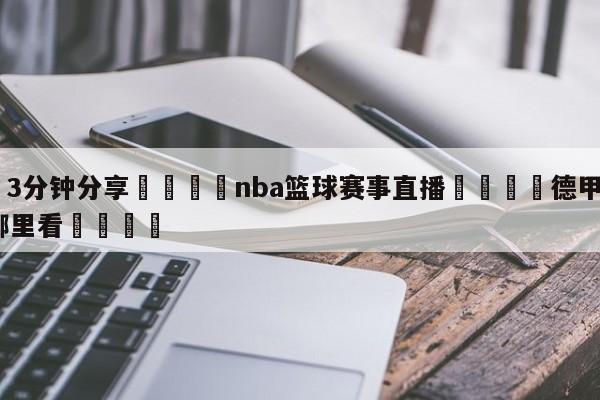 💦3分钟分享👇nba篮球赛事直播👇德甲🍏直播在哪里看💯