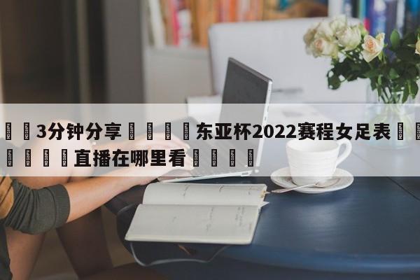 💦3分钟分享👇东亚杯2022赛程女足表👇德甲🍏直播在哪里看💯