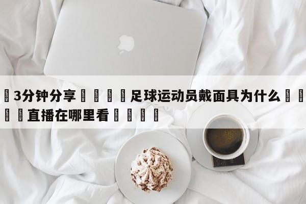 💦3分钟分享👇足球运动员戴面具为什么👇德甲🍏直播在哪里看💯