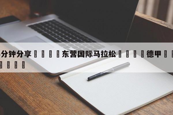 💦3分钟分享👇东营国际马拉松👇德甲🍏直播在哪里看💯