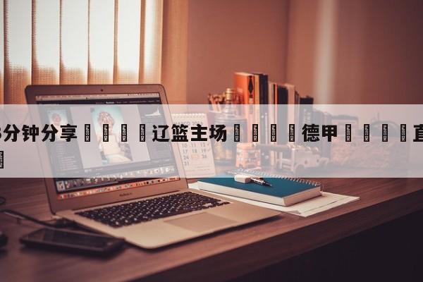 💦3分钟分享👇辽篮主场👇德甲🍏直播在哪里看💯