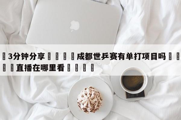 💦3分钟分享👇成都世乒赛有单打项目吗👇德甲🍏直播在哪里看💯