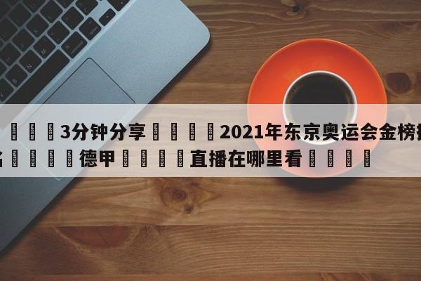 💦3分钟分享👇2021年东京奥运会金榜排名👇德甲🍏直播在哪里看💯