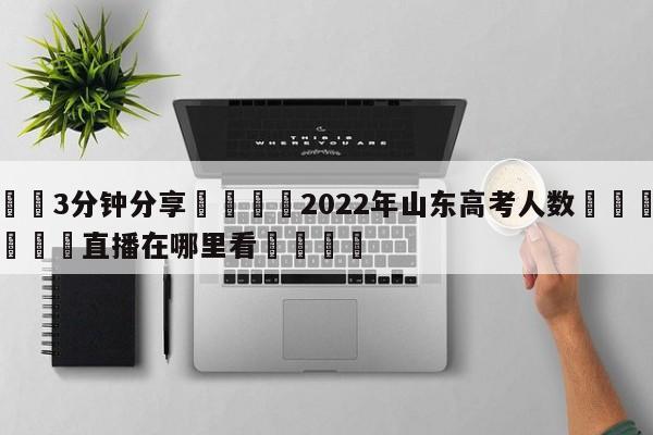 💦3分钟分享👇2022年山东高考人数👇德甲🍏直播在哪里看💯