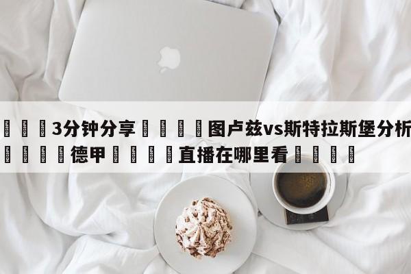💦3分钟分享👇图卢兹vs斯特拉斯堡分析预测👇德甲🍏直播在哪里看💯