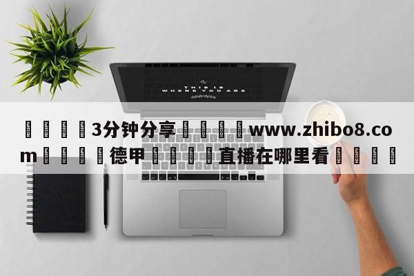 💦3分钟分享👇www.zhibo8.com👇德甲🍏直播在哪里看💯